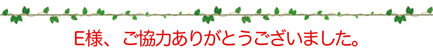 E様、ご協力ありがとうございました。