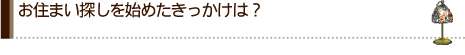 お住まい探しを始めたきっかけは？