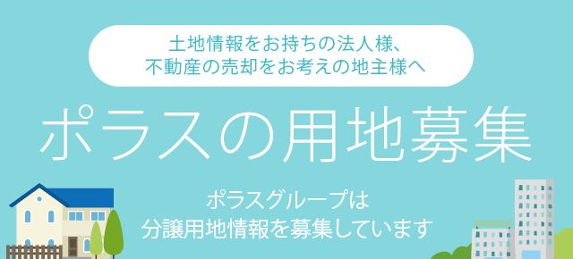 土地情報をお持ちの法人様、不動産の売却をお考えの地主様へ ポラスの用地募集 ポラスグループは分譲用地情報を募集しています