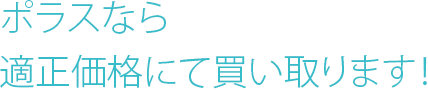 ポラスなら適正価格にて買い取ります！